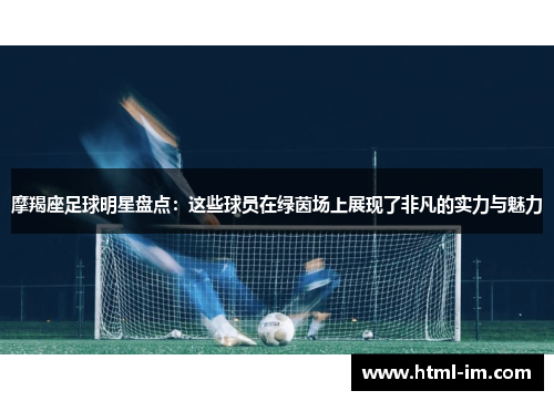 摩羯座足球明星盘点：这些球员在绿茵场上展现了非凡的实力与魅力