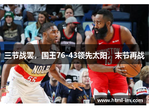 三节战罢，国王76-43领先太阳，末节再战