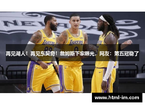 再见湖人！再见东契奇！詹姆斯下家曝光，网友：第五冠稳了