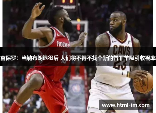 富保罗：当勒布朗退役后 人们将不得不找个新的替罪羊吸引收视率