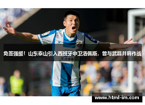 免签强援！山东泰山引入西班牙中卫洛佩斯，曾与武磊并肩作战