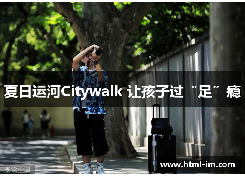 夏日运河Citywalk 让孩子过“足”瘾