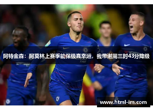 阿特金森:阿莫林上赛季能保级真幸运,我带谢周三时43分降级 阿特金森:阿莫林上赛季能保级真幸运,我带谢周三时43分降级