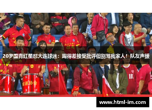 20岁国青红星怼大连球迷:踢得差接受批评但别骂我家人!队友声援 20岁国青红星怼大连球迷:踢得差接受批评但别骂我家人!队友声援