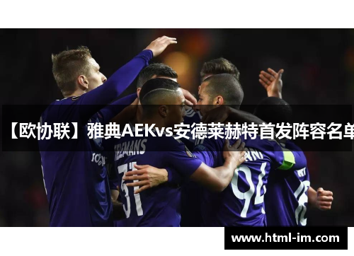 【欧协联】雅典AEKvs安德莱赫特首发阵容名单 【欧协联】雅典AEKvs安德莱赫特首发阵容名单
